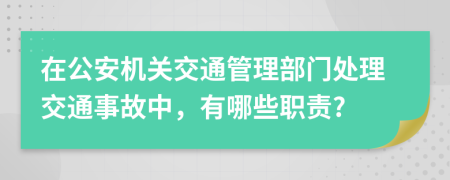 在公安机关交通管理部门处理交通事故中，有哪些职责?