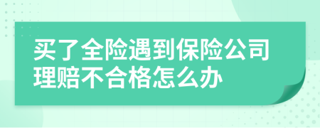 买了全险遇到保险公司理赔不合格怎么办