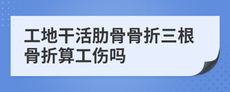 工地干活肋骨骨折三根骨折算工伤吗