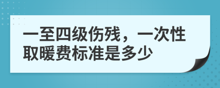 一至四级伤残，一次性取暖费标准是多少