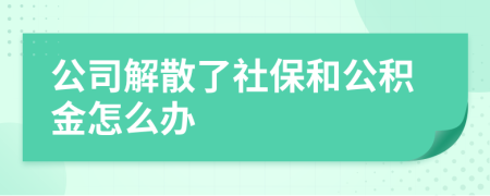 公司解散了社保和公积金怎么办