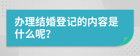 办理结婚登记的内容是什么呢？