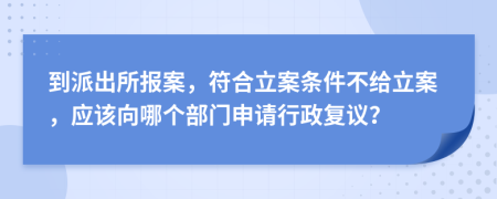 到派出所报案，符合立案条件不给立案，应该向哪个部门申请行政复议？