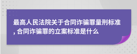 最高人民法院关于合同诈骗罪量刑标准, 合同诈骗罪的立案标准是什么