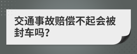 交通事故赔偿不起会被封车吗？