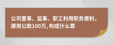 公司董事、监事、职工利用职务便利，挪用公款100万, 构成什么罪