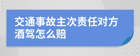 交通事故主次责任对方酒驾怎么赔