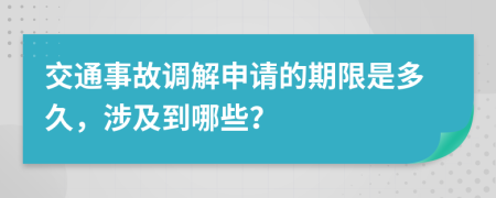 交通事故调解申请的期限是多久，涉及到哪些？