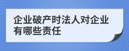 企业破产时法人对企业有哪些责任