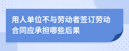 用人单位不与劳动者签订劳动合同应承担哪些后果