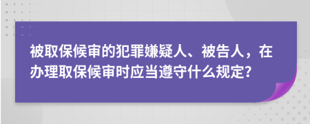 被取保候审的犯罪嫌疑人、被告人，在办理取保候审时应当遵守什么规定？