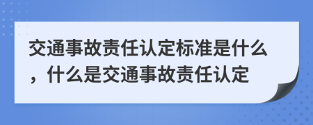 交通事故责任认定标准是什么，什么是交通事故责任认定