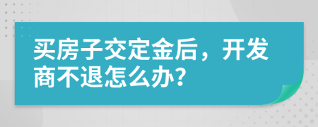 买房子交定金后，开发商不退怎么办？