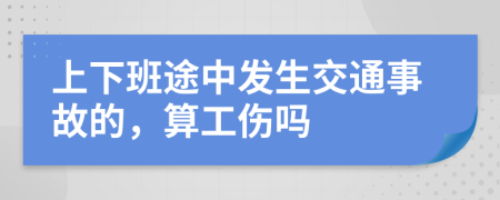 上下班途中发生交通事故的，算工伤吗