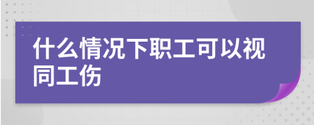 什么情况下职工可以视同工伤