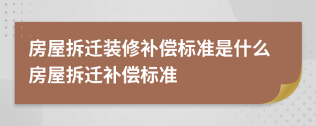 房屋拆迁装修补偿标准是什么房屋拆迁补偿标准