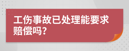 工伤事故已处理能要求赔偿吗？