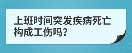 上班时间突发疾病死亡构成工伤吗？