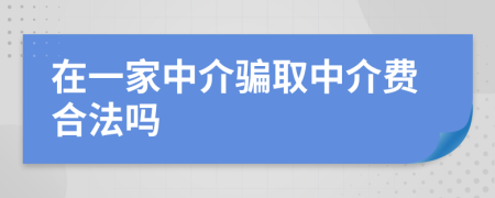 在一家中介骗取中介费合法吗