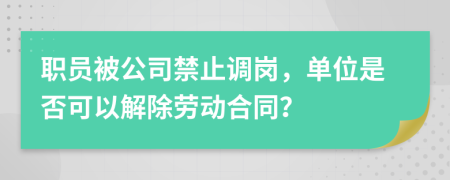 职员被公司禁止调岗，单位是否可以解除劳动合同？