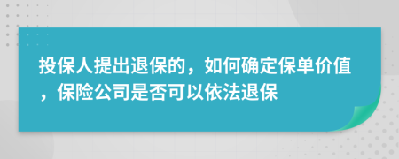 投保人提出退保的，如何确定保单价值，保险公司是否可以依法退保