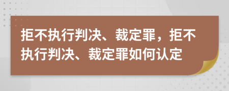 拒不执行判决、裁定罪，拒不执行判决、裁定罪如何认定
