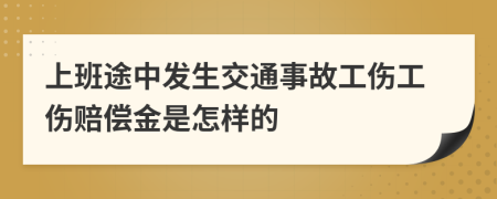 上班途中发生交通事故工伤工伤赔偿金是怎样的