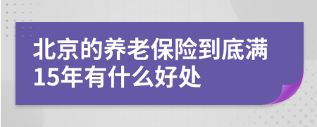 北京的养老保险到底满15年有什么好处