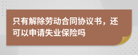 只有解除劳动合同协议书，还可以申请失业保险吗