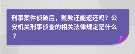 刑事案件侦破后，赃款还能返还吗？公安机关刑事侦查的相关法律规定是什么？