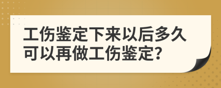 工伤鉴定下来以后多久可以再做工伤鉴定？