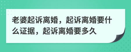 老婆起诉离婚，起诉离婚要什么证据，起诉离婚要多久