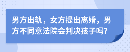 男方出轨，女方提出离婚，男方不同意法院会判决孩子吗？