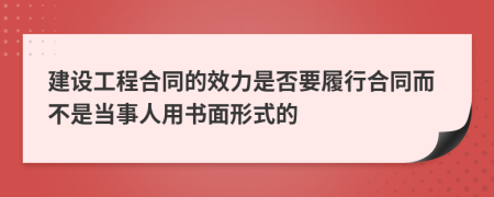 建设工程合同的效力是否要履行合同而不是当事人用书面形式的