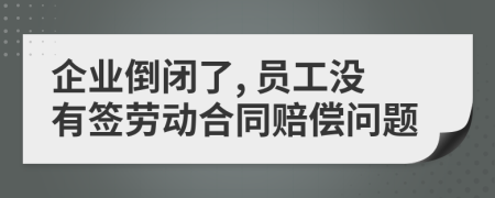 企业倒闭了, 员工没有签劳动合同赔偿问题