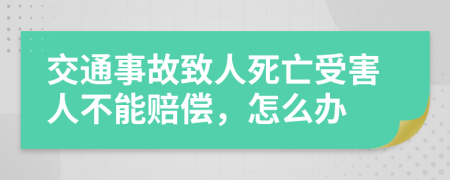 交通事故致人死亡受害人不能赔偿，怎么办