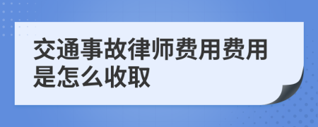 交通事故律师费用费用是怎么收取