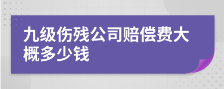 九级伤残公司赔偿费大概多少钱