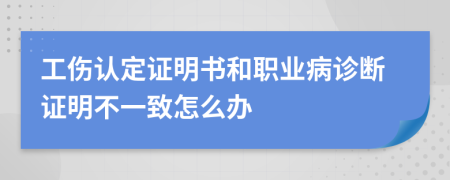 工伤认定证明书和职业病诊断证明不一致怎么办