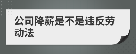 公司降薪是不是违反劳动法
