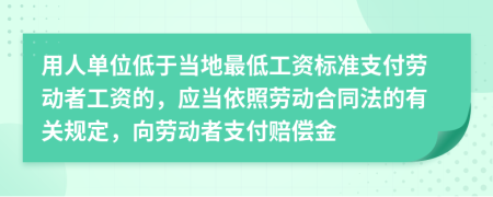 用人单位低于当地最低工资标准支付劳动者工资的，应当依照劳动合同法的有关规定，向劳动者支付赔偿金