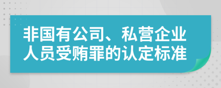 非国有公司、私营企业人员受贿罪的认定标准