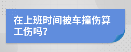 在上班时间被车撞伤算工伤吗？