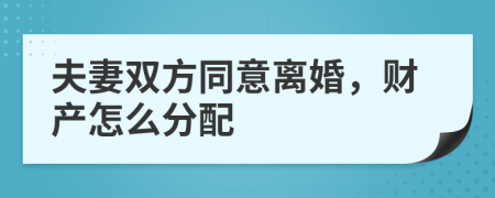 夫妻双方同意离婚，财产怎么分配