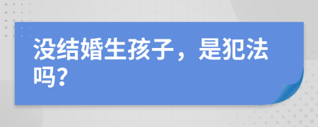 没结婚生孩子，是犯法吗？