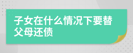 子女在什么情况下要替父母还债