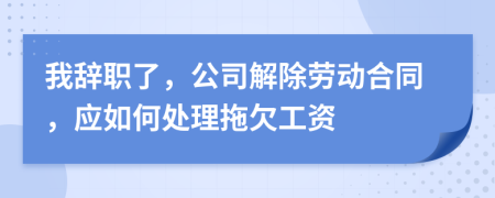 我辞职了，公司解除劳动合同，应如何处理拖欠工资