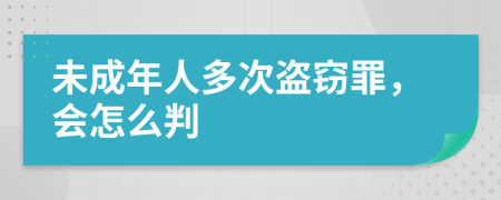 未成年人多次盗窃罪，会怎么判