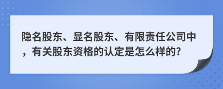 隐名股东、显名股东、有限责任公司中，有关股东资格的认定是怎么样的?