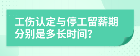 工伤认定与停工留薪期分别是多长时间？